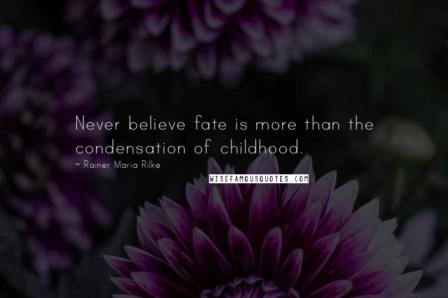 Rainer Maria Rilke Quotes: Never believe fate is more than the condensation of childhood.