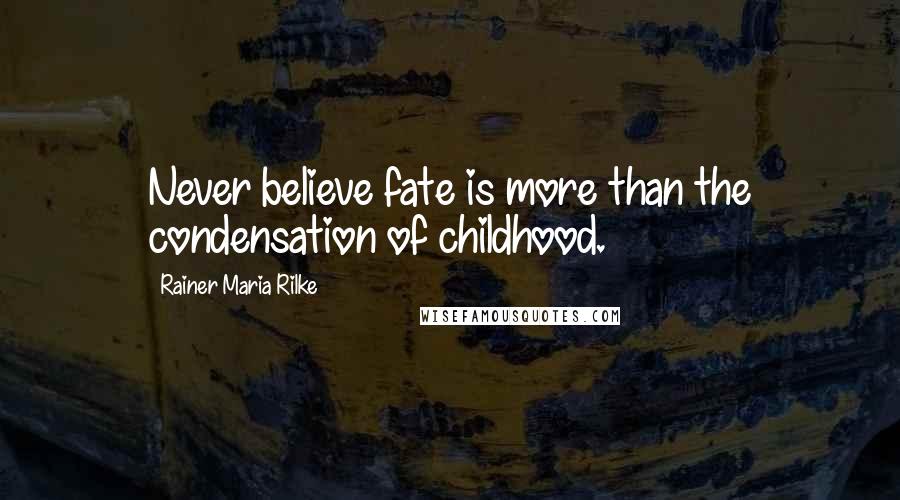 Rainer Maria Rilke Quotes: Never believe fate is more than the condensation of childhood.