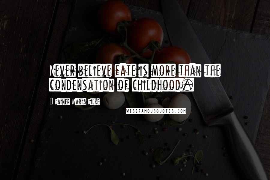 Rainer Maria Rilke Quotes: Never believe fate is more than the condensation of childhood.