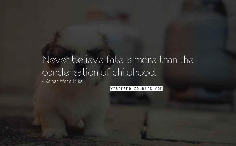 Rainer Maria Rilke Quotes: Never believe fate is more than the condensation of childhood.