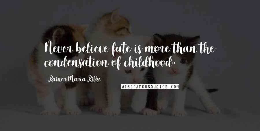 Rainer Maria Rilke Quotes: Never believe fate is more than the condensation of childhood.