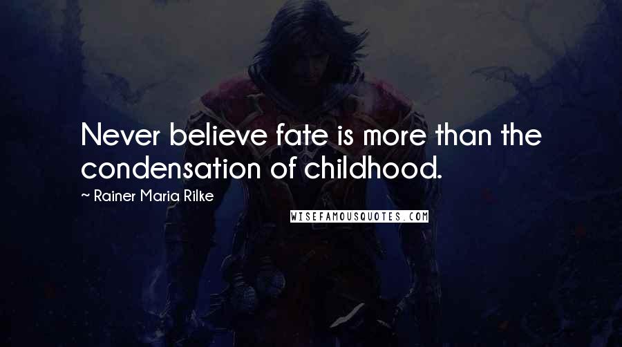 Rainer Maria Rilke Quotes: Never believe fate is more than the condensation of childhood.