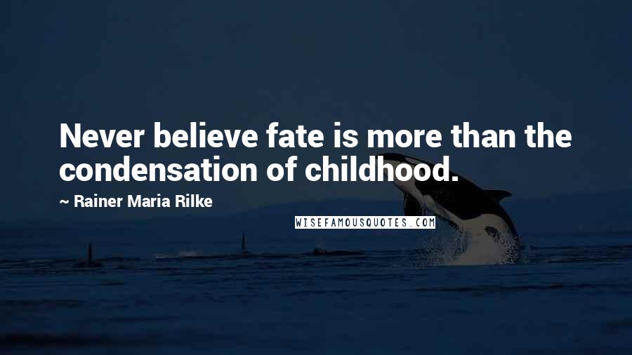 Rainer Maria Rilke Quotes: Never believe fate is more than the condensation of childhood.