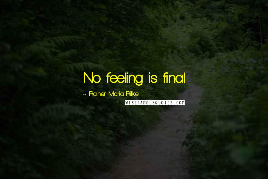 Rainer Maria Rilke Quotes: No feeling is final.