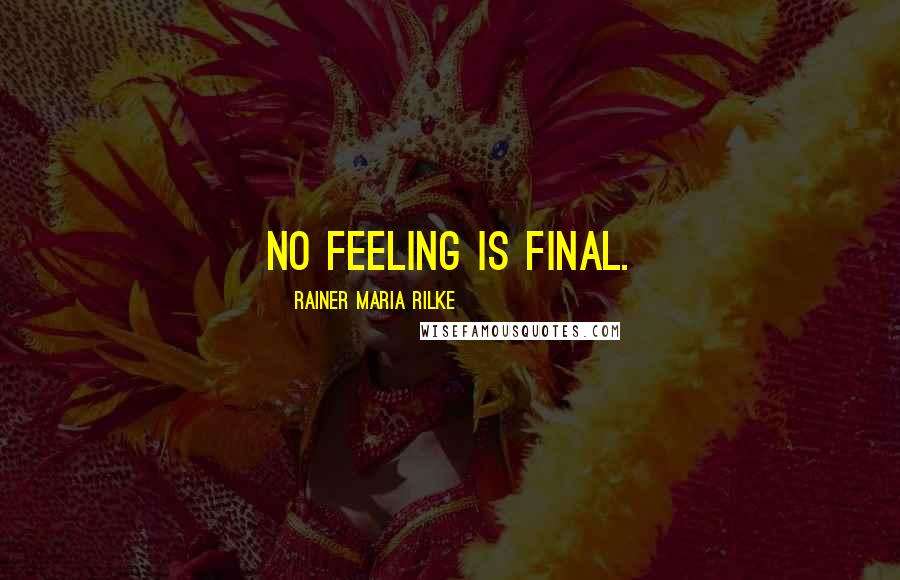 Rainer Maria Rilke Quotes: No feeling is final.