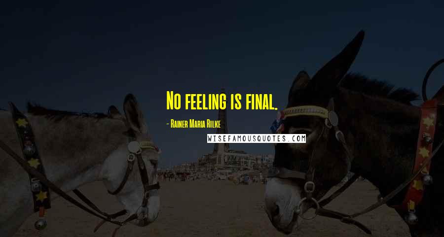 Rainer Maria Rilke Quotes: No feeling is final.