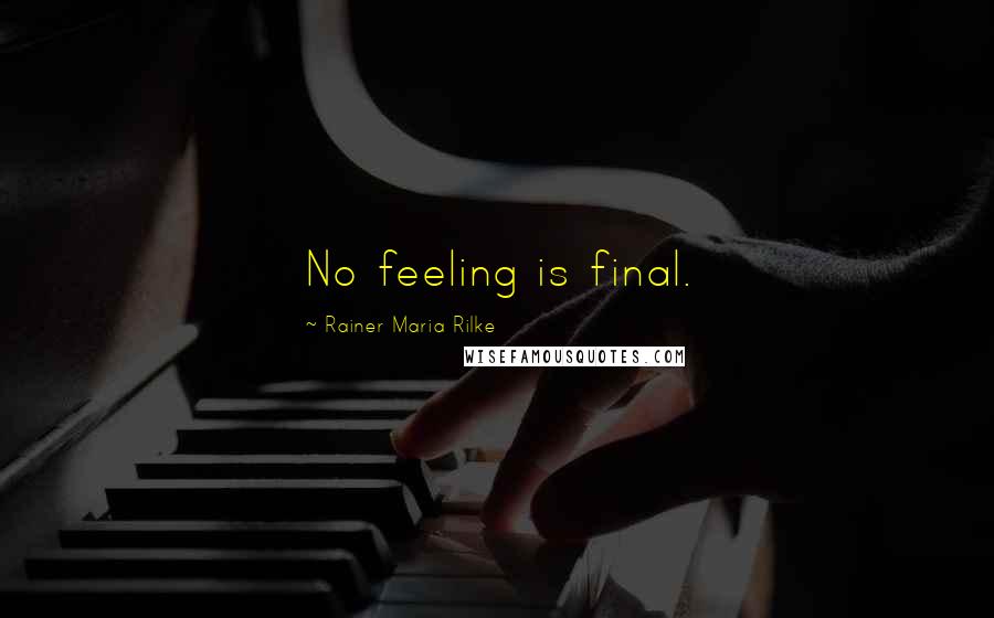 Rainer Maria Rilke Quotes: No feeling is final.