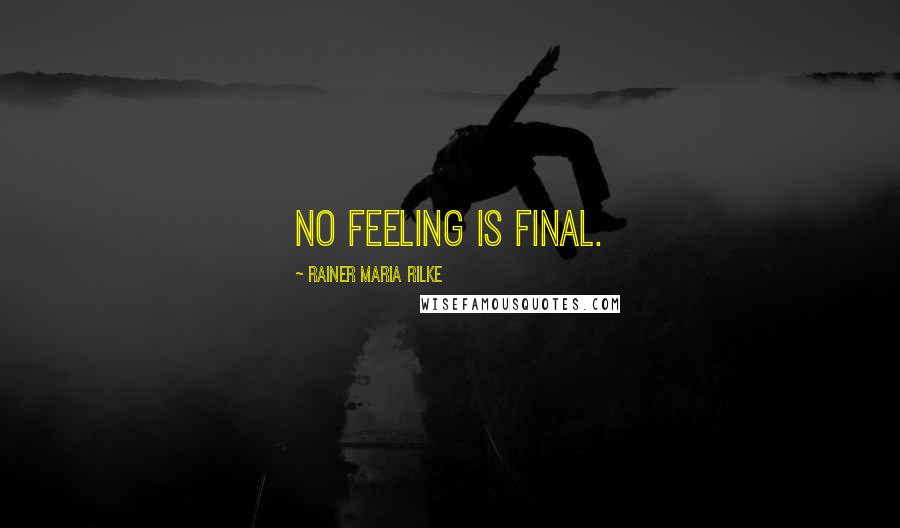 Rainer Maria Rilke Quotes: No feeling is final.