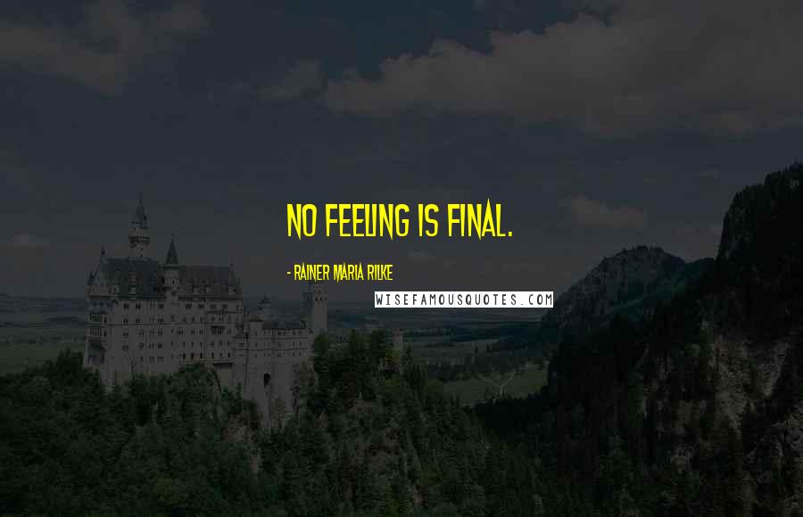 Rainer Maria Rilke Quotes: No feeling is final.