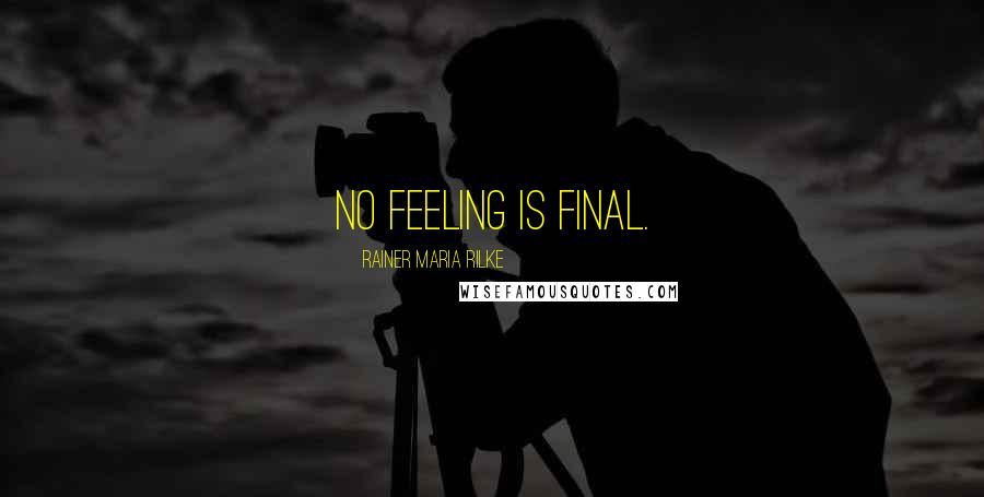 Rainer Maria Rilke Quotes: No feeling is final.