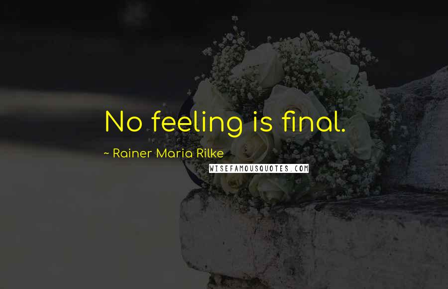 Rainer Maria Rilke Quotes: No feeling is final.