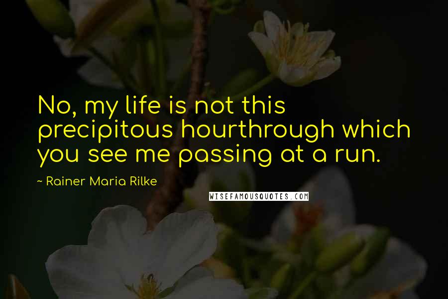 Rainer Maria Rilke Quotes: No, my life is not this precipitous hourthrough which you see me passing at a run.