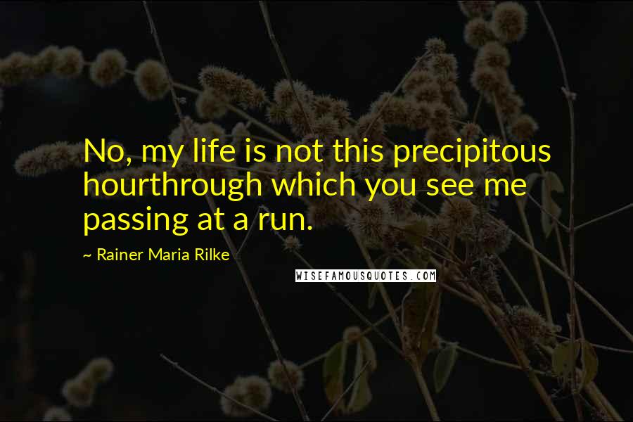 Rainer Maria Rilke Quotes: No, my life is not this precipitous hourthrough which you see me passing at a run.