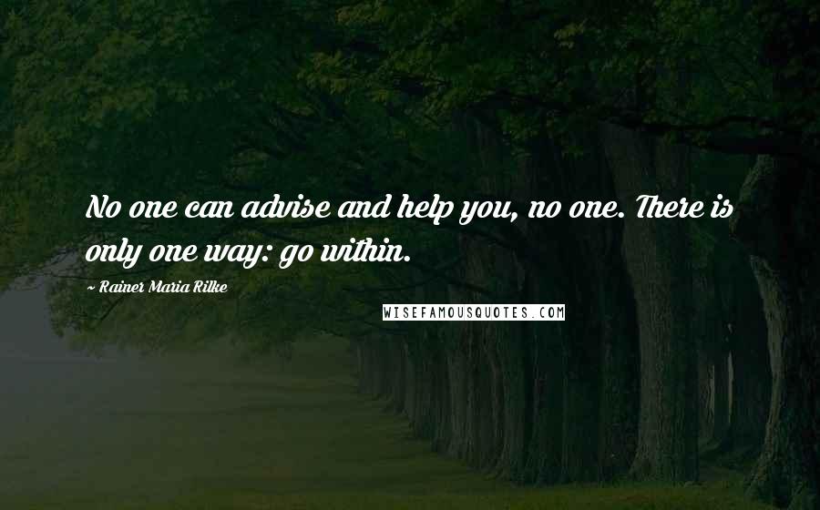 Rainer Maria Rilke Quotes: No one can advise and help you, no one. There is only one way: go within.