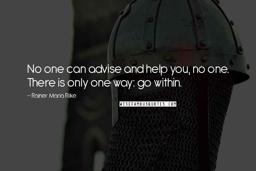 Rainer Maria Rilke Quotes: No one can advise and help you, no one. There is only one way: go within.