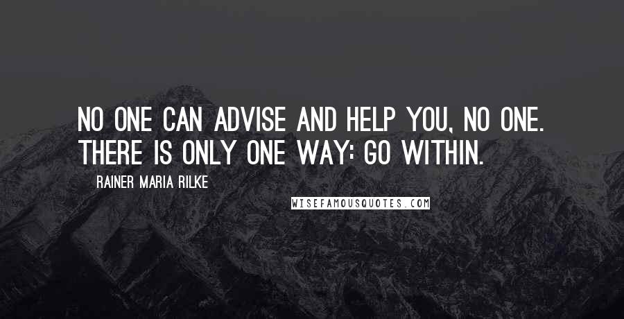 Rainer Maria Rilke Quotes: No one can advise and help you, no one. There is only one way: go within.