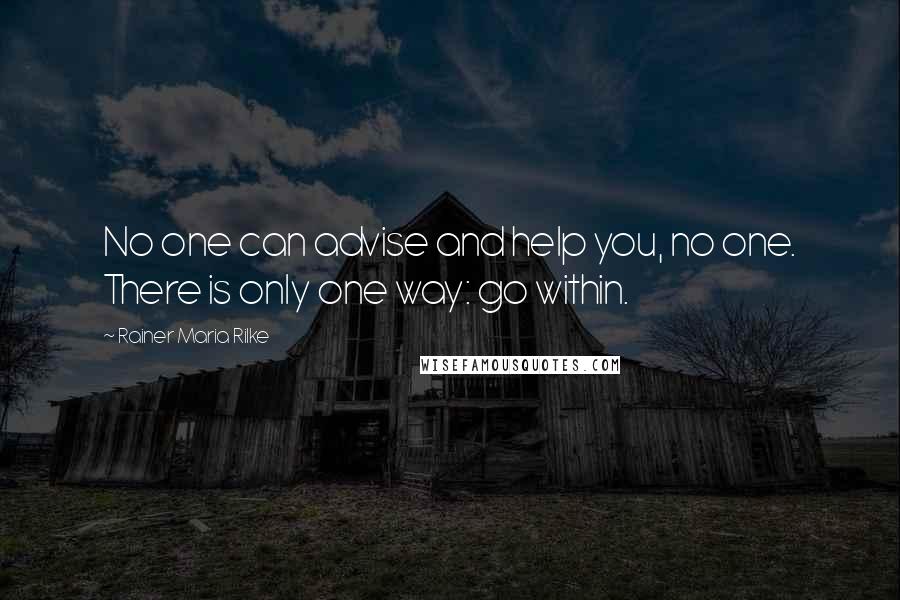 Rainer Maria Rilke Quotes: No one can advise and help you, no one. There is only one way: go within.