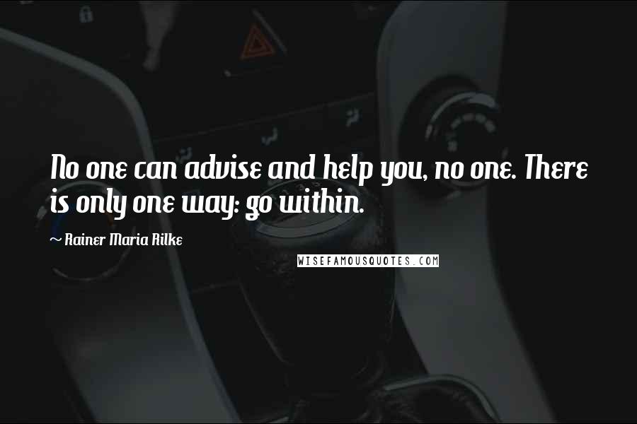 Rainer Maria Rilke Quotes: No one can advise and help you, no one. There is only one way: go within.