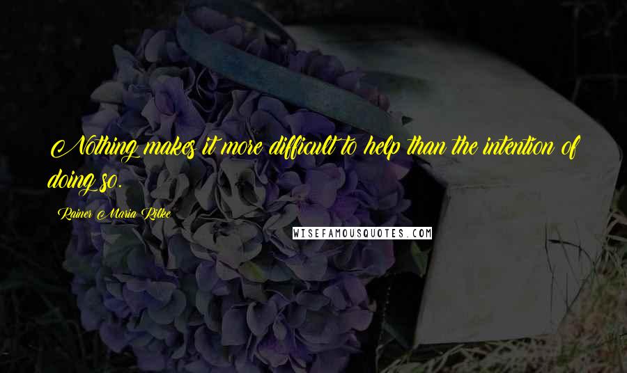 Rainer Maria Rilke Quotes: Nothing makes it more difficult to help than the intention of doing so.