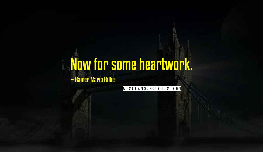 Rainer Maria Rilke Quotes: Now for some heartwork.