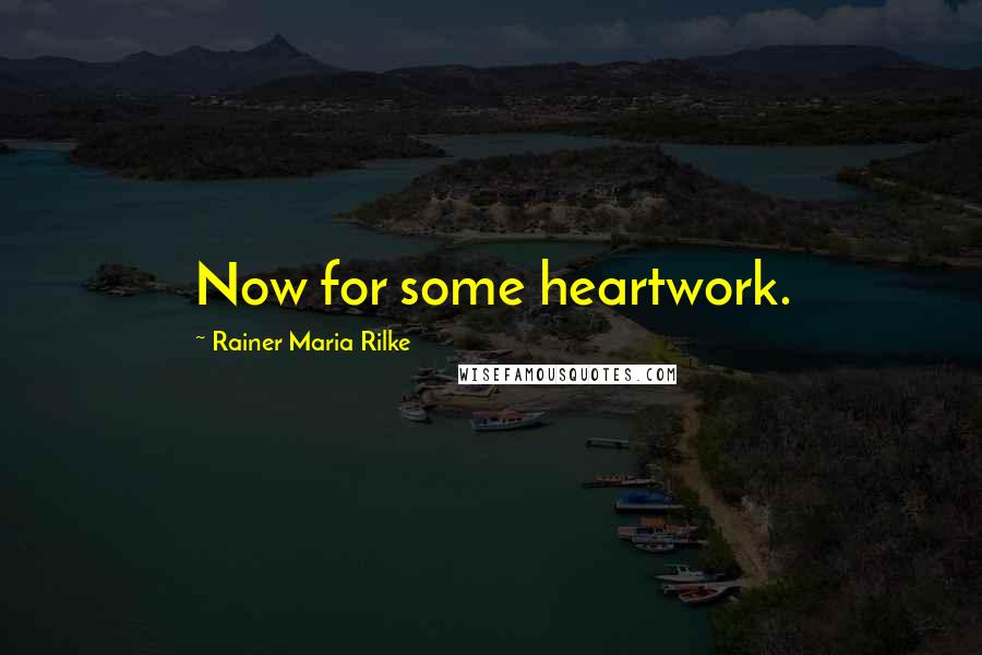 Rainer Maria Rilke Quotes: Now for some heartwork.