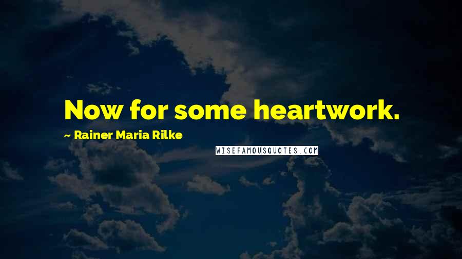 Rainer Maria Rilke Quotes: Now for some heartwork.