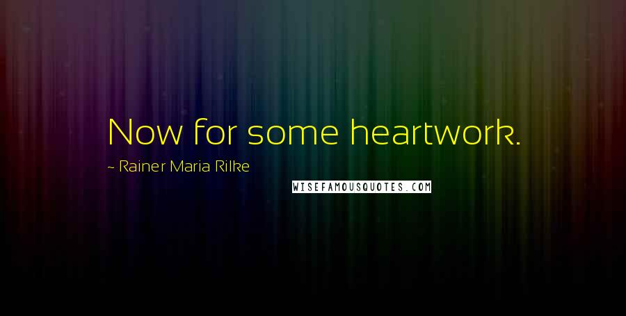 Rainer Maria Rilke Quotes: Now for some heartwork.