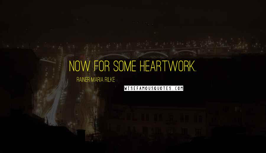 Rainer Maria Rilke Quotes: Now for some heartwork.
