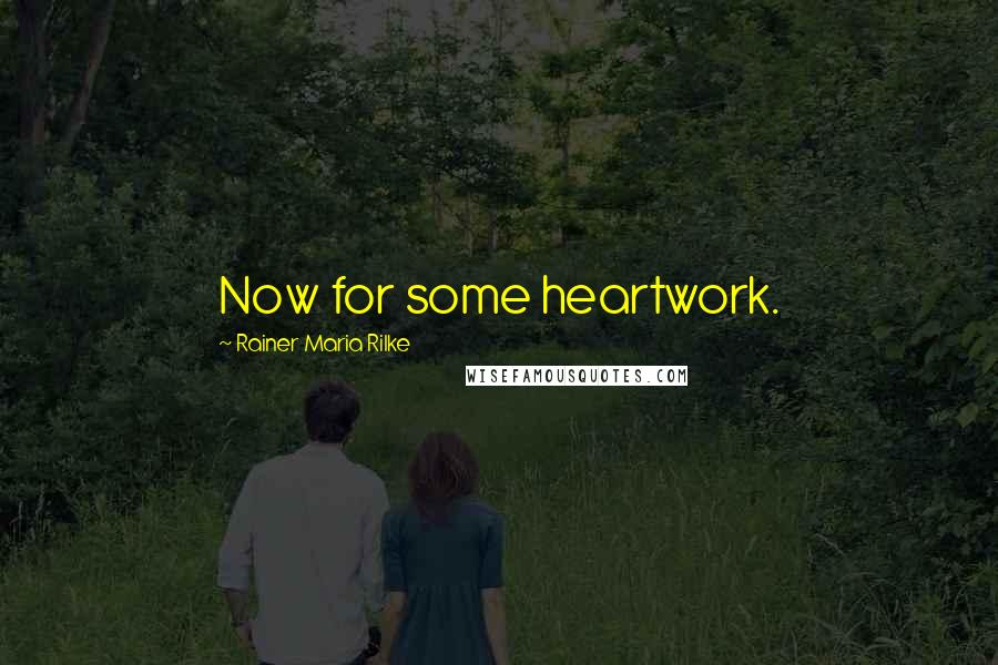 Rainer Maria Rilke Quotes: Now for some heartwork.