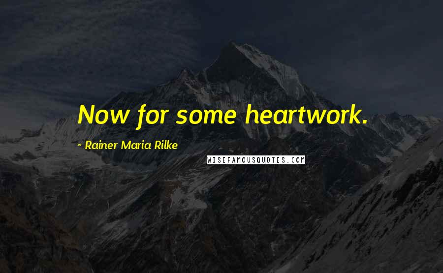 Rainer Maria Rilke Quotes: Now for some heartwork.