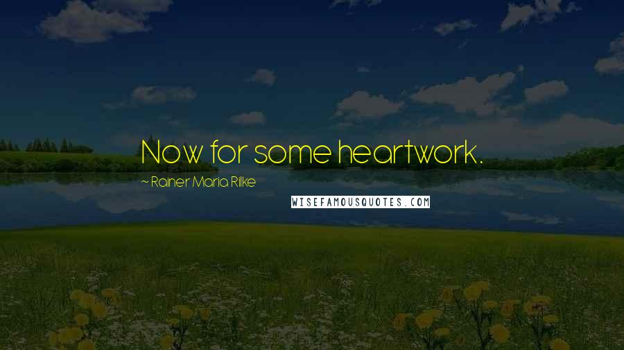 Rainer Maria Rilke Quotes: Now for some heartwork.