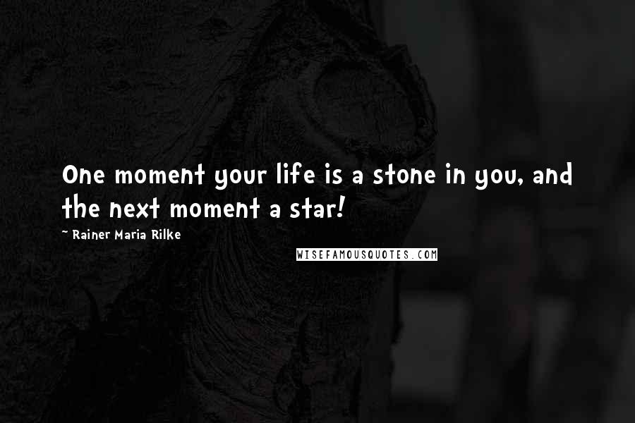 Rainer Maria Rilke Quotes: One moment your life is a stone in you, and the next moment a star!