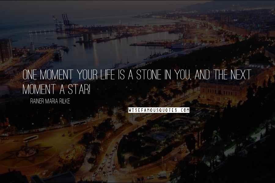 Rainer Maria Rilke Quotes: One moment your life is a stone in you, and the next moment a star!