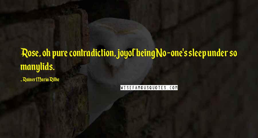 Rainer Maria Rilke Quotes: Rose, oh pure contradiction, joyof being No-one's sleep under so manylids.