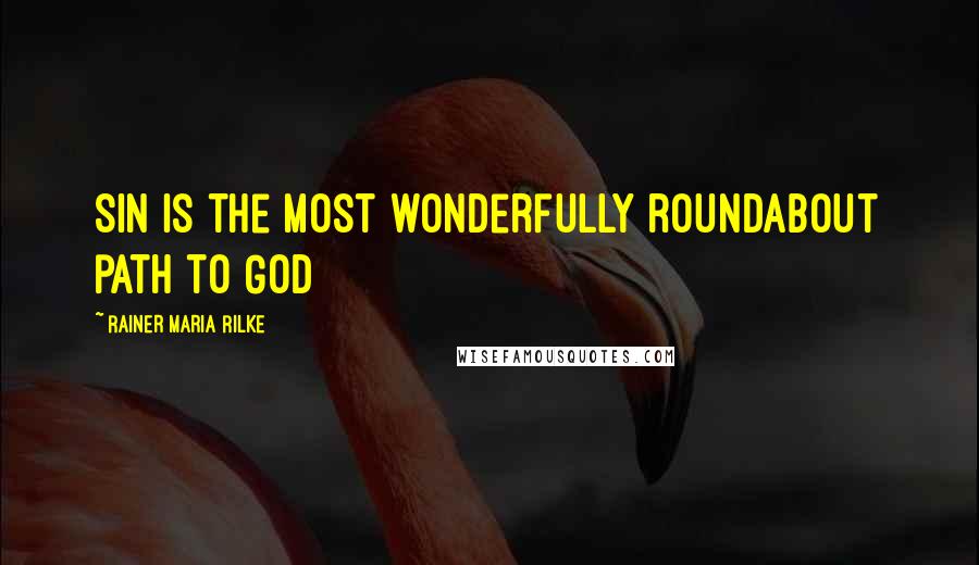 Rainer Maria Rilke Quotes: Sin is the most wonderfully roundabout path to God