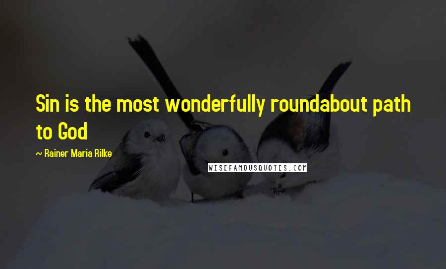 Rainer Maria Rilke Quotes: Sin is the most wonderfully roundabout path to God