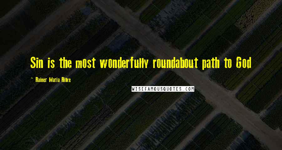 Rainer Maria Rilke Quotes: Sin is the most wonderfully roundabout path to God