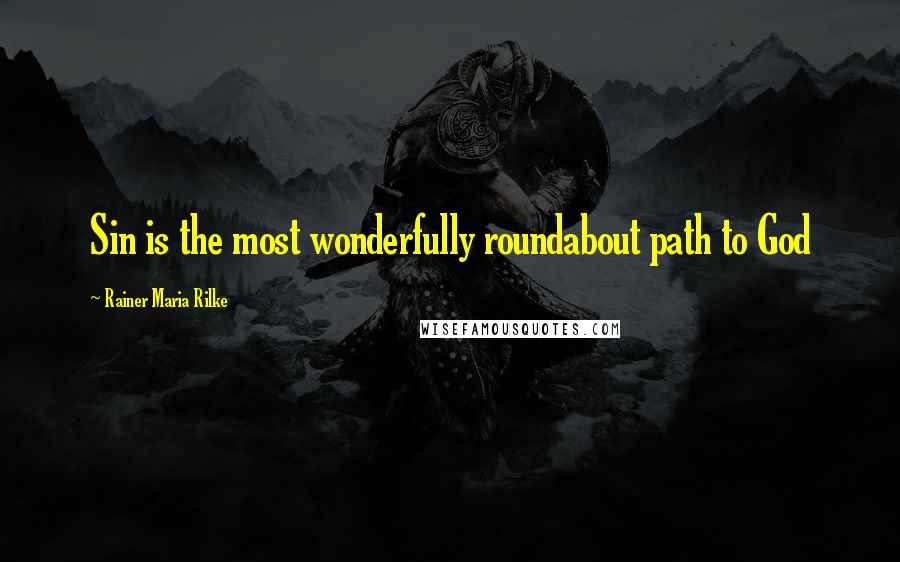 Rainer Maria Rilke Quotes: Sin is the most wonderfully roundabout path to God