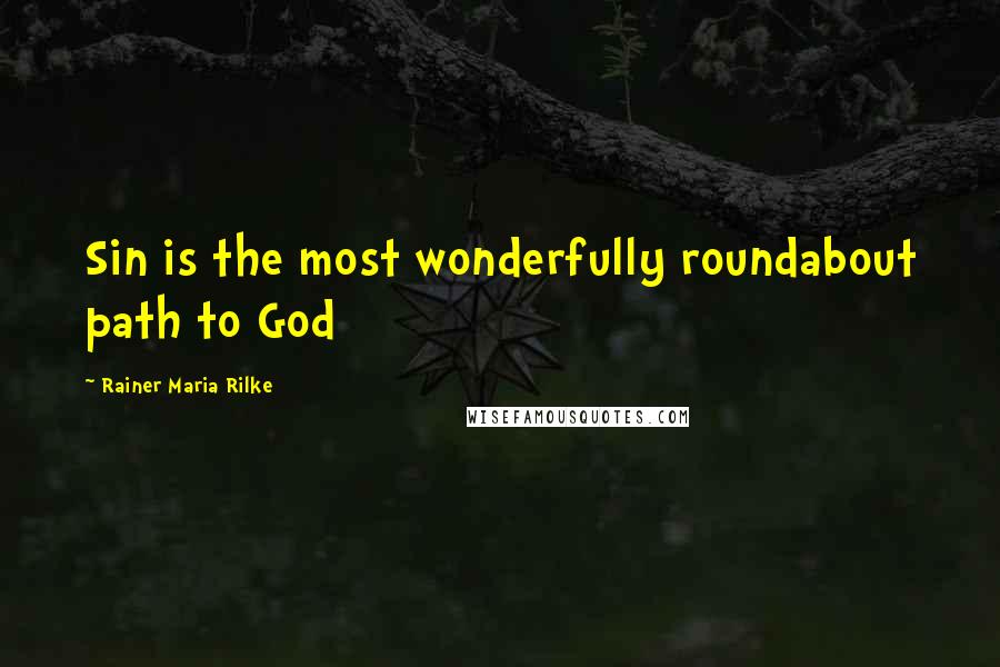 Rainer Maria Rilke Quotes: Sin is the most wonderfully roundabout path to God