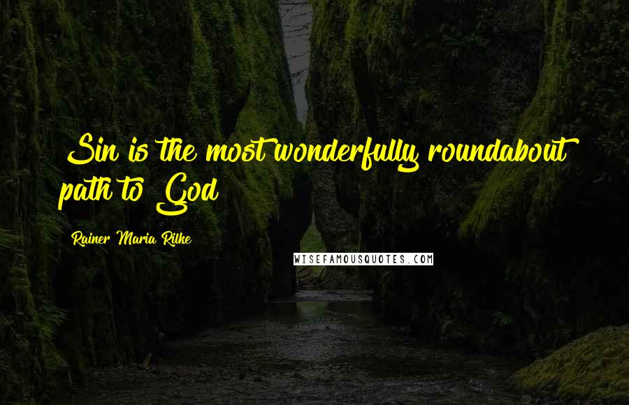 Rainer Maria Rilke Quotes: Sin is the most wonderfully roundabout path to God