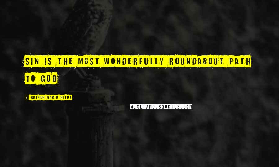 Rainer Maria Rilke Quotes: Sin is the most wonderfully roundabout path to God