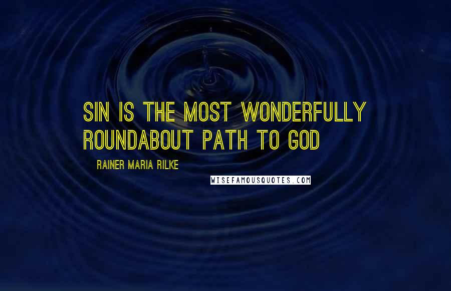 Rainer Maria Rilke Quotes: Sin is the most wonderfully roundabout path to God