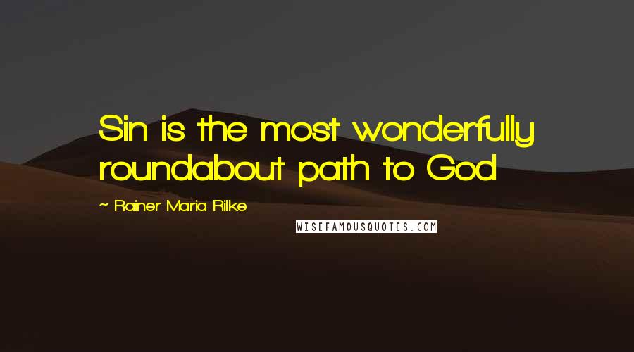Rainer Maria Rilke Quotes: Sin is the most wonderfully roundabout path to God