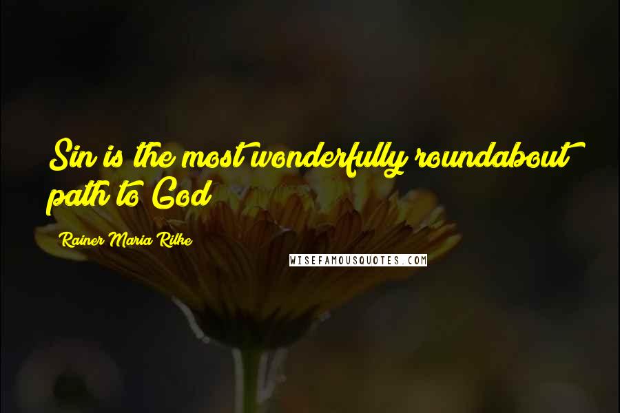 Rainer Maria Rilke Quotes: Sin is the most wonderfully roundabout path to God