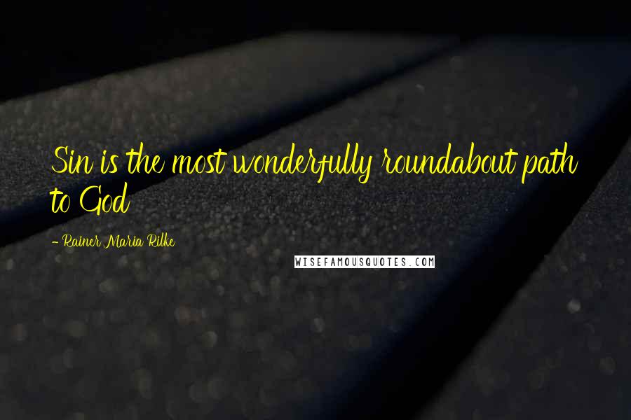 Rainer Maria Rilke Quotes: Sin is the most wonderfully roundabout path to God