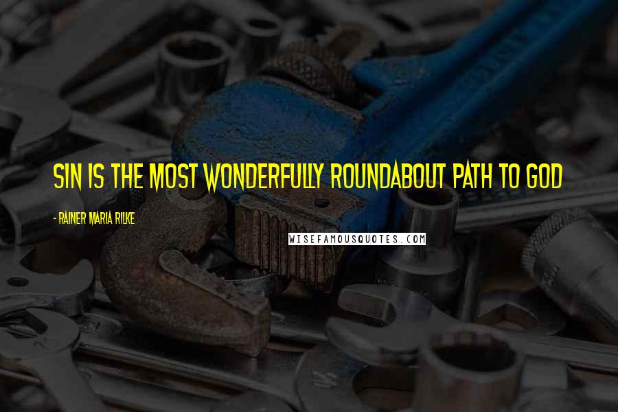 Rainer Maria Rilke Quotes: Sin is the most wonderfully roundabout path to God