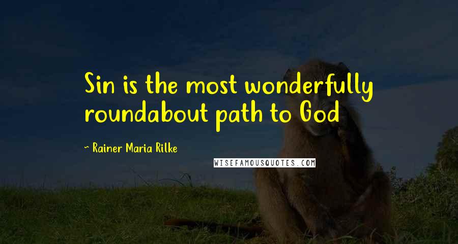 Rainer Maria Rilke Quotes: Sin is the most wonderfully roundabout path to God