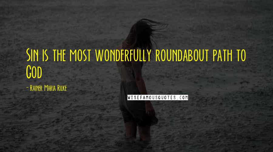 Rainer Maria Rilke Quotes: Sin is the most wonderfully roundabout path to God