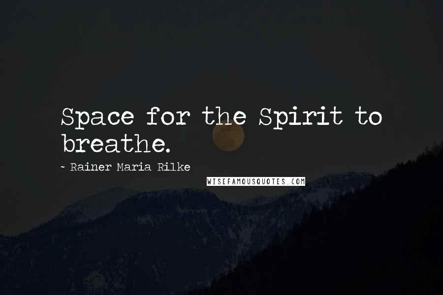 Rainer Maria Rilke Quotes: Space for the Spirit to breathe.