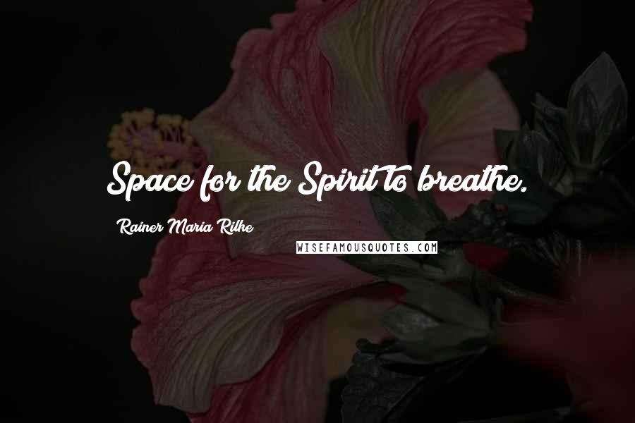 Rainer Maria Rilke Quotes: Space for the Spirit to breathe.